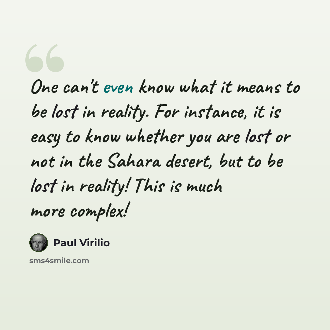 “One can't even know what it means to be lost in reality. For instance, it is easy to know whether you are lost or not in the Sahara desert, but to be lost in reality! This is much more complex!” quote by Paul Virilio