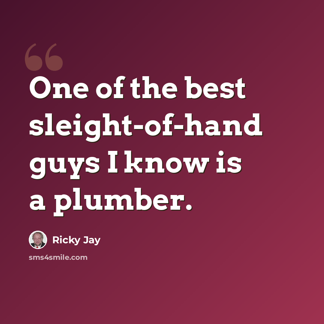 “One of the best sleight-of-hand guys I know is a plumber.” quote by Ricky Jay