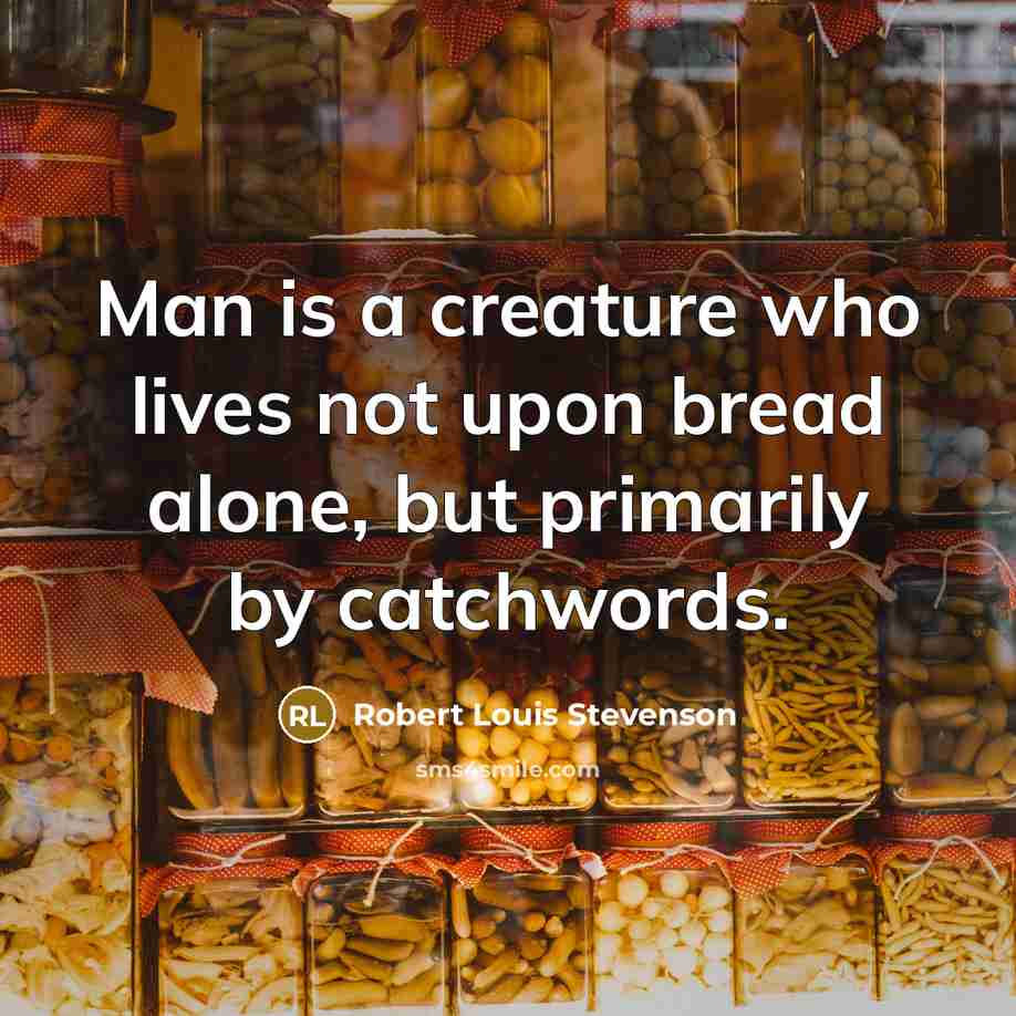 “Man is a creature who lives not upon bread alone, but primarily by catchwords.” quote by Robert Louis Stevenson