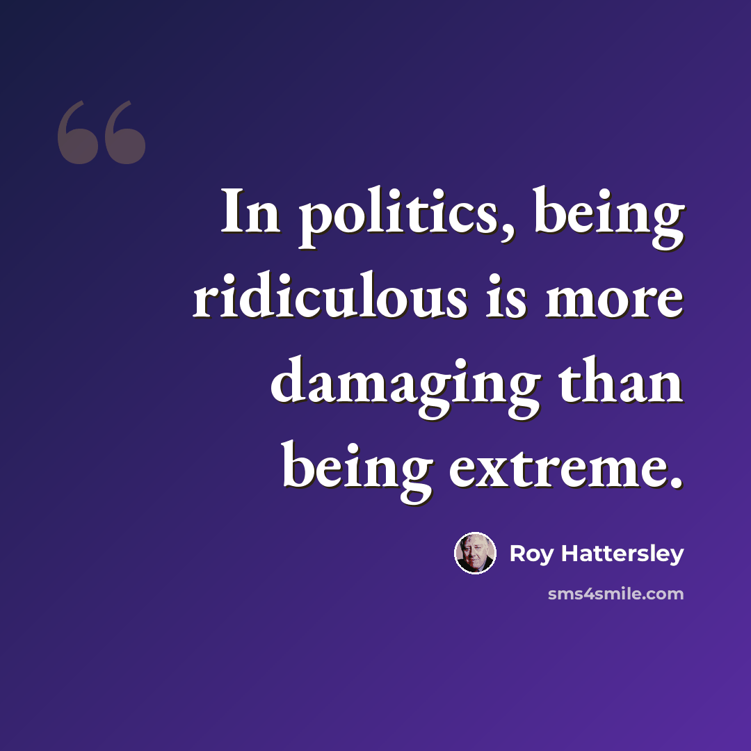 “In politics, being ridiculous is more damaging than being extreme.” quote by Roy Hattersley