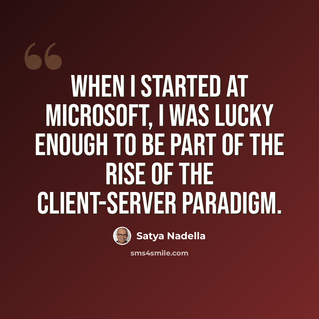 “When I started at Microsoft, I was lucky enough to be part of the rise of the client-server paradigm.” quote by Satya Nadella