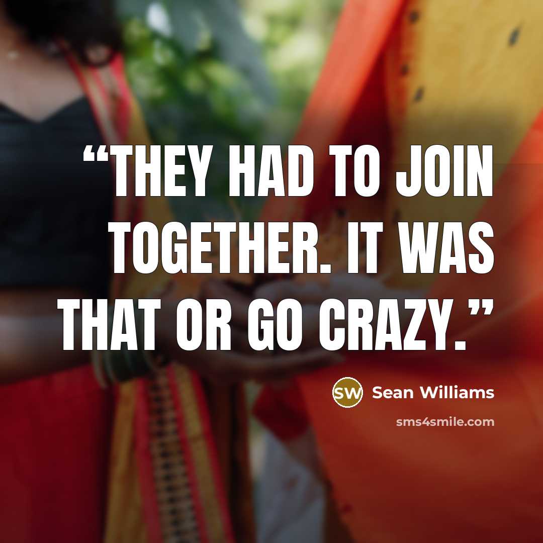 “They had to join together. It was that or go crazy.” quote by Sean Williams