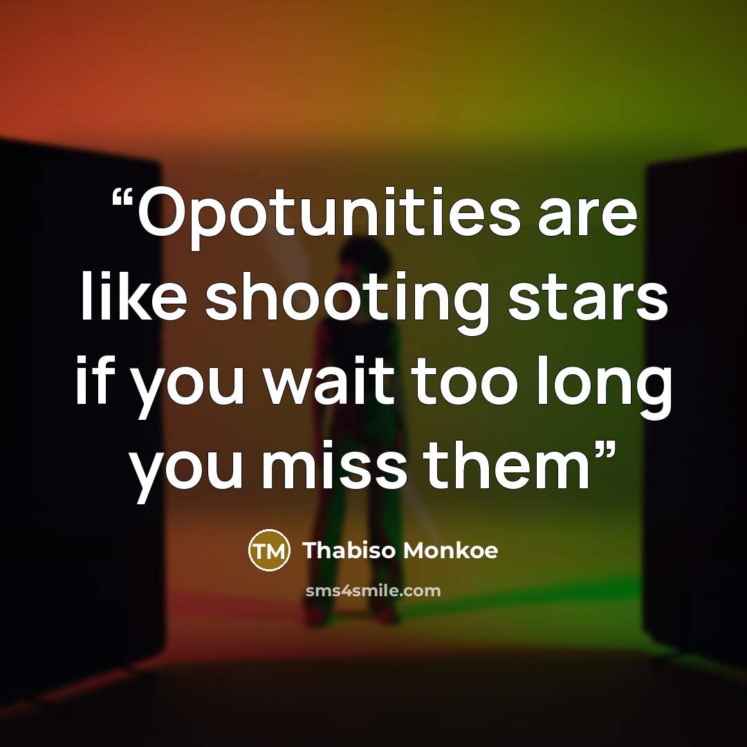 “Opotunities are like shooting stars if you wait too long you miss them” quote by Thabiso Monkoe