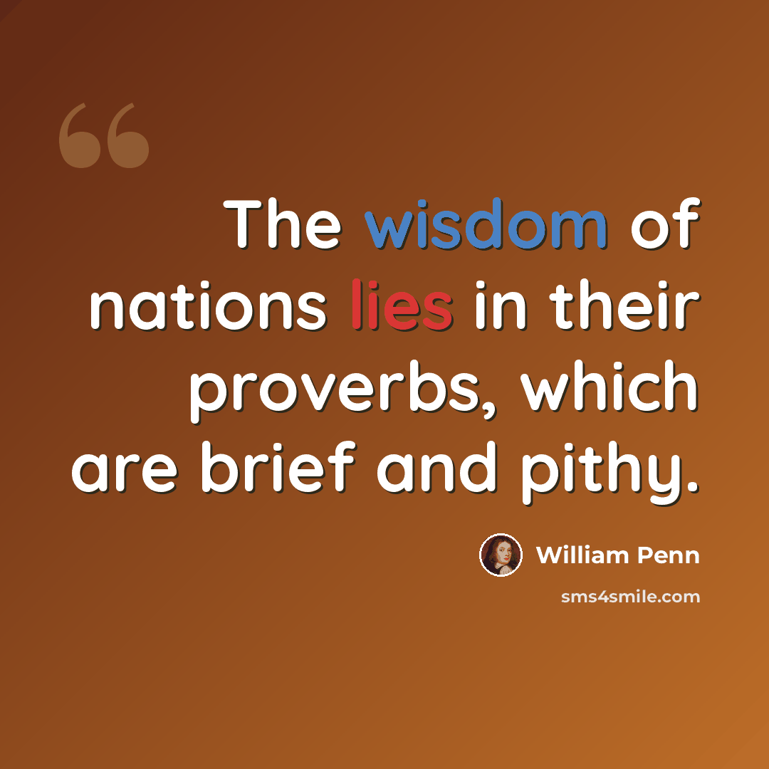 “The wisdom of nations lies in their proverbs, which are brief and pithy.” quote by William Penn