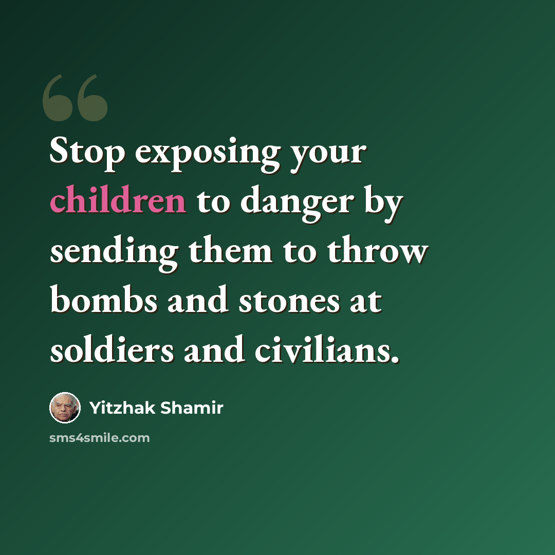 “Stop exposing your children to danger by sending them to throw bombs and stones at soldiers and civilians.” quote by Yitzhak Shamir