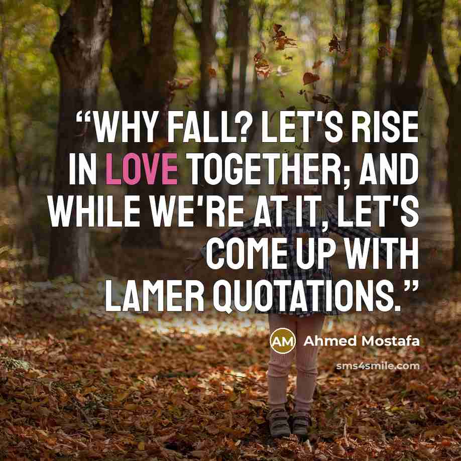 “Why fall? Let's rise in love together; and while we're at it, let's come up with lamer quotations.” quote by Ahmed Mostafa