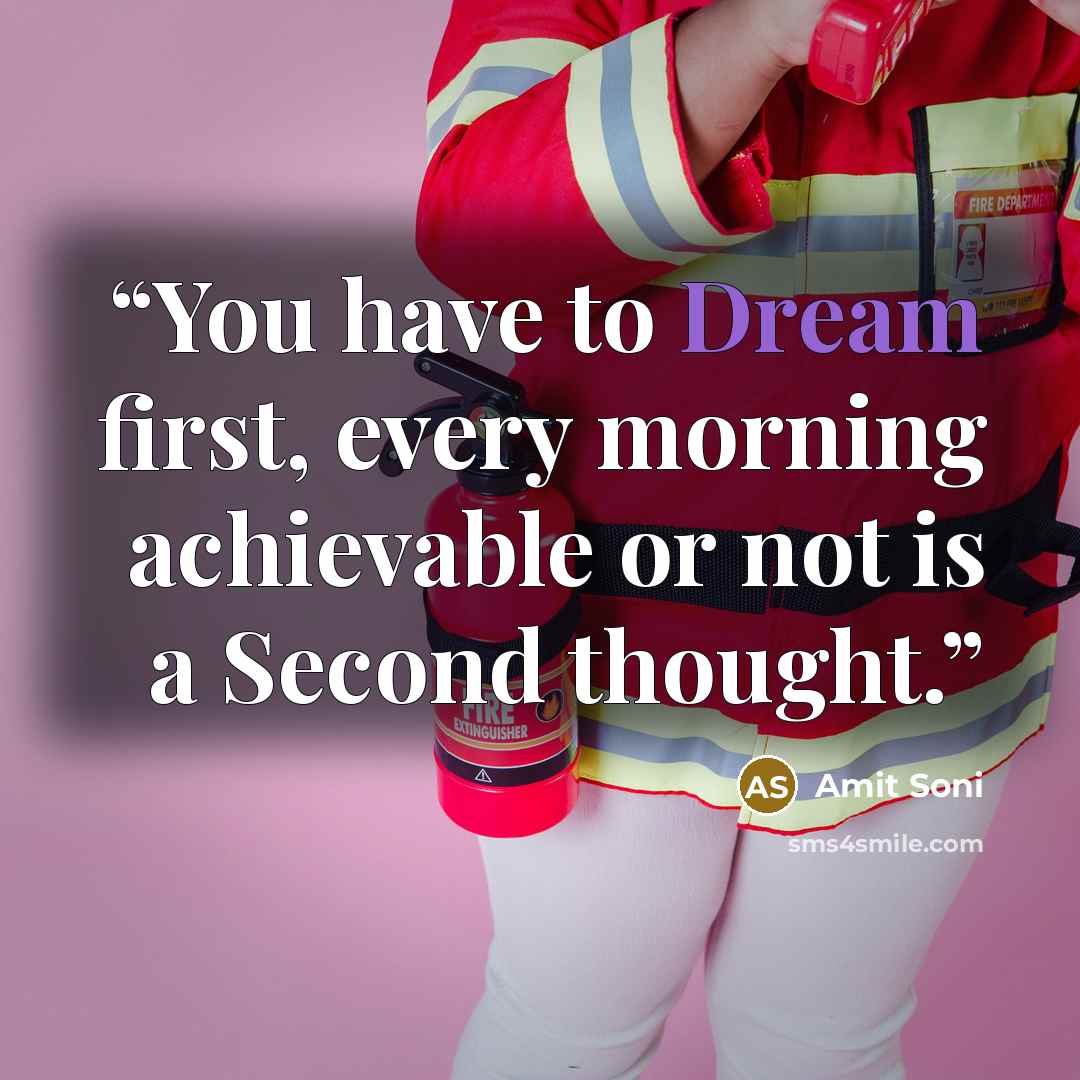 “You have to Dream first, every morning achievable or not is a Second thought.” quote by Amit Soni
