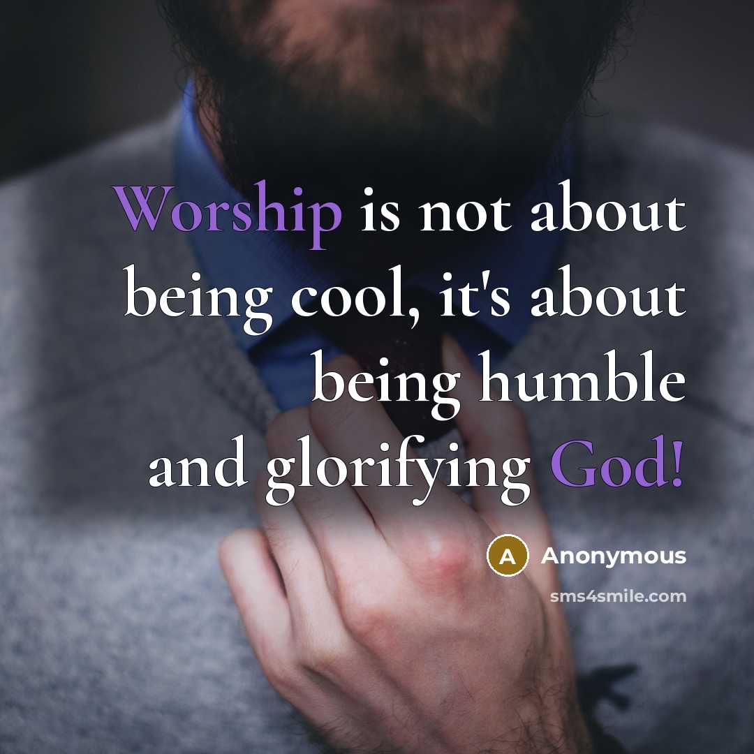 “Worship is not about being cool, it's about being humble and glorifying God!” quote by Anonymous