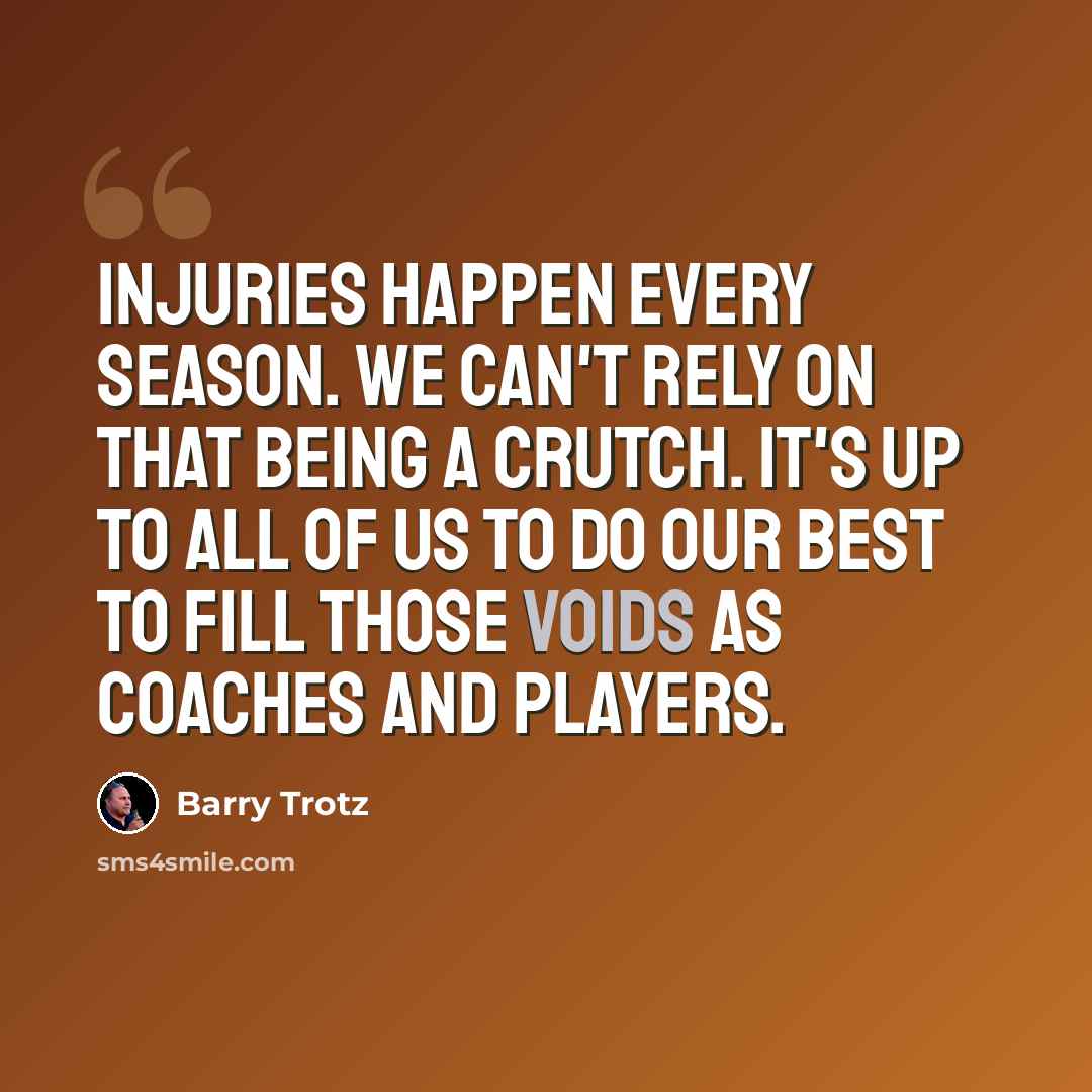 “Injuries happen every season. We can't rely on that being a crutch. It's up to all of us to do our best to fill those voids as coaches and players.” quote by Barry Trotz