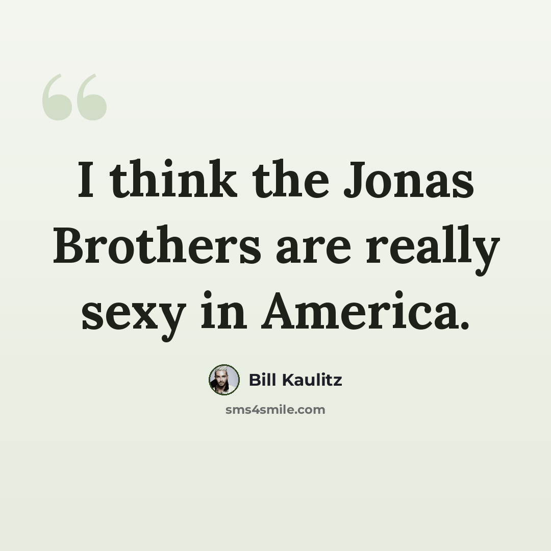 “I think the Jonas Brothers are really sexy in America.” quote by Bill Kaulitz