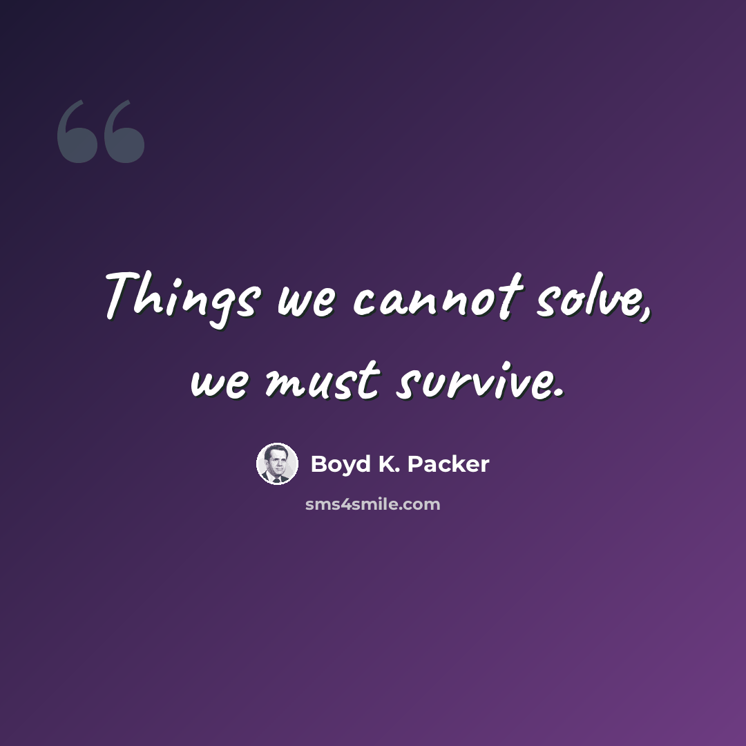 “Things we cannot solve, we must survive.” quote by Boyd K. Packer