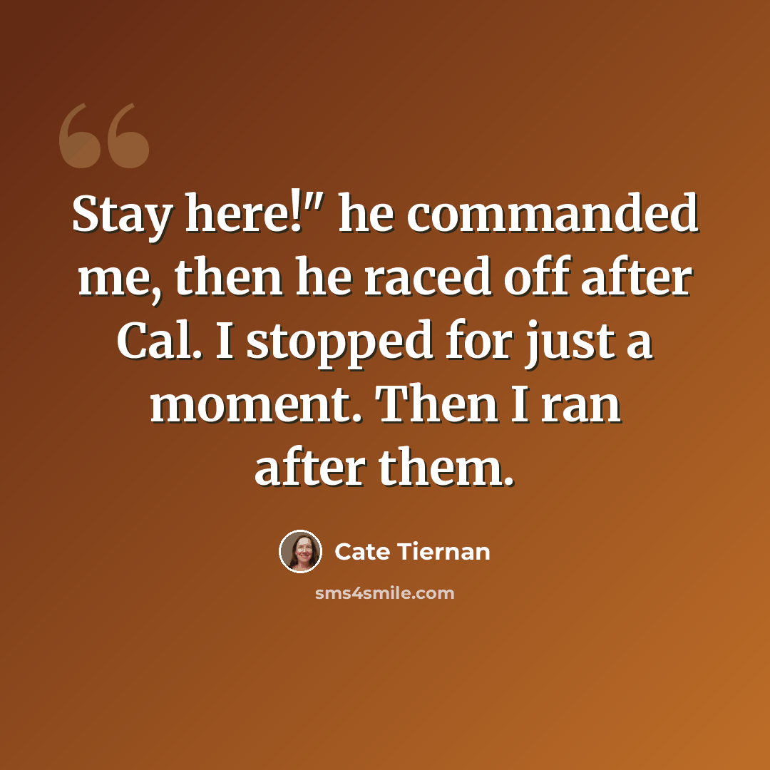 “Stay here!" he commanded me, then he raced off after Cal. I stopped for just a moment. Then I ran after them.” quote by Cate Tiernan