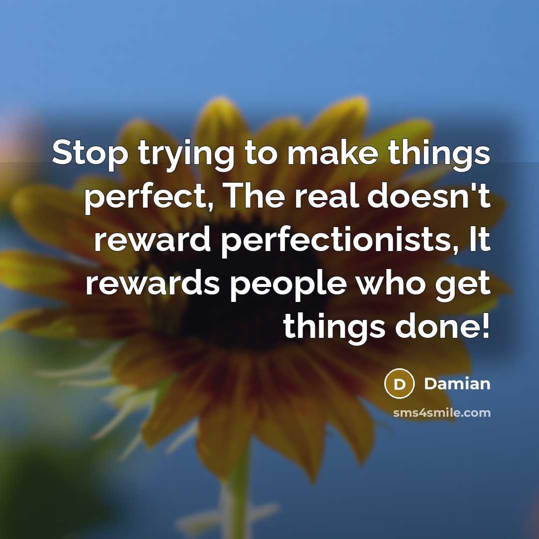 “Stop trying to make things perfect, The real doesn't reward perfectionists, It rewards people who get things done!” quote by Damian