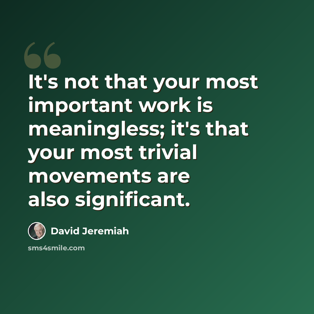 “It's not that your most important work is meaningless; it's that your most trivial movements are also significant.” quote by David Jeremiah