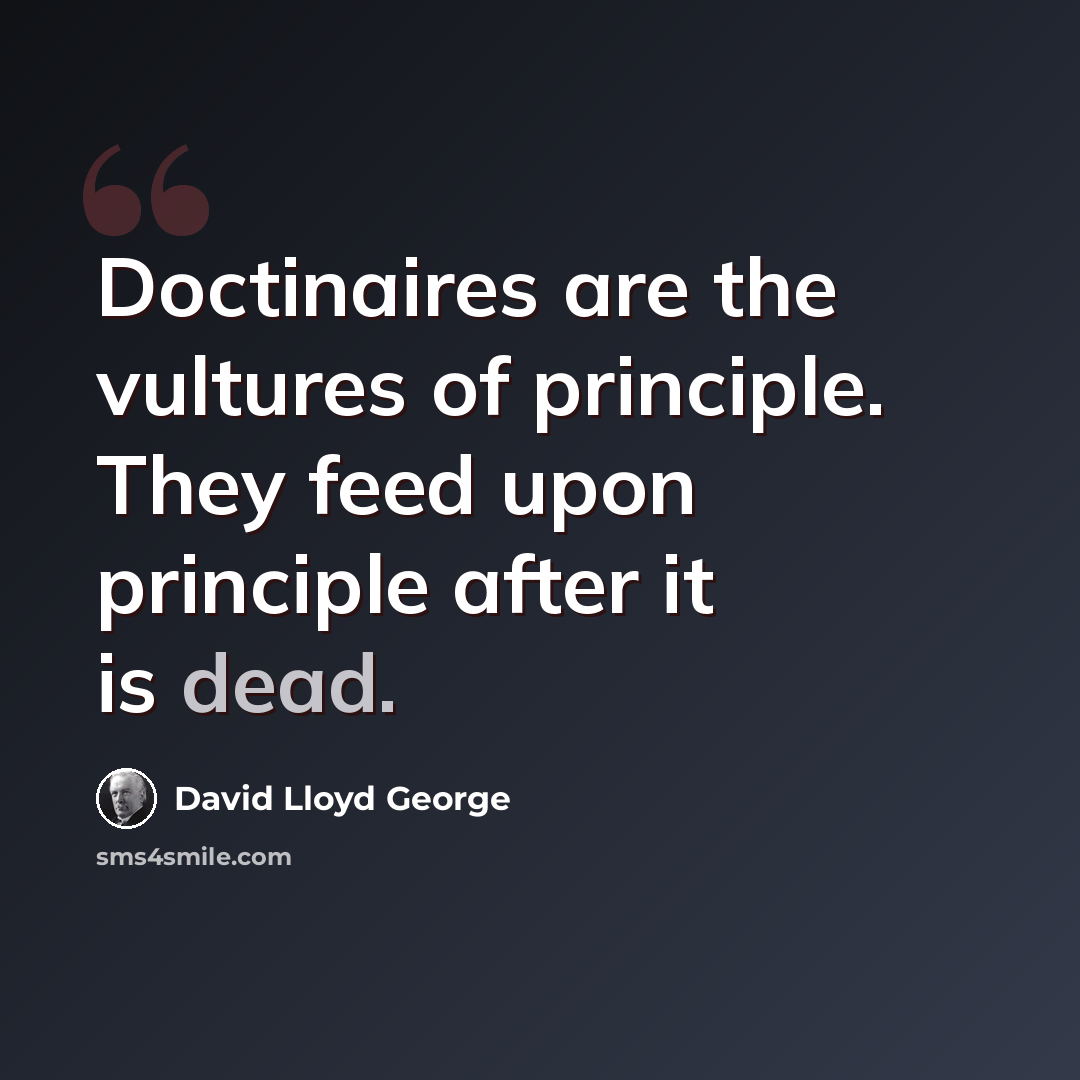 “Doctinaires are the vultures of principle. They feed upon principle after it is dead.” quote by David Lloyd George