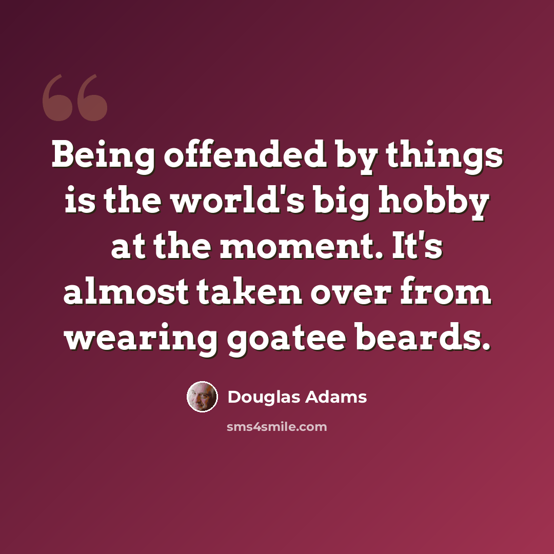 “Being offended by things is the world's big hobby at the moment. It's almost taken over from wearing goatee beards.” quote by Douglas Adams