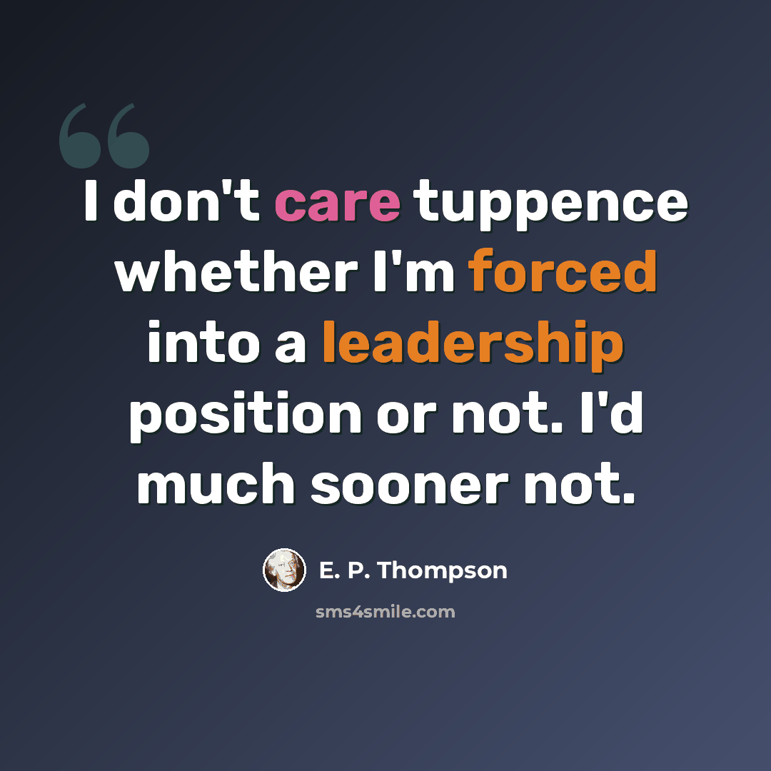 “I don't care tuppence whether I'm forced into a leadership position or not. I'd much sooner not.” quote by E. P. Thompson