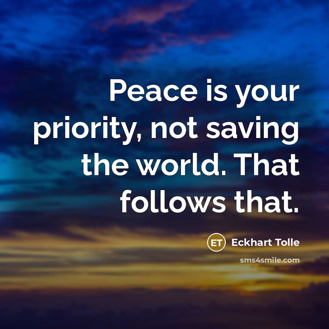 “Peace is your priority, not saving the world. That follows that.” quote by Eckhart Tolle