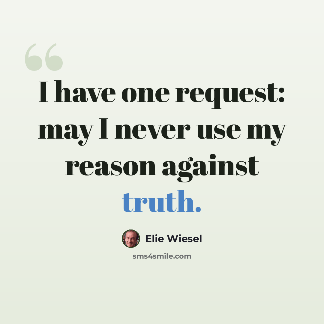 “I have one request: may I never use my reason against truth.” quote by Elie Wiesel