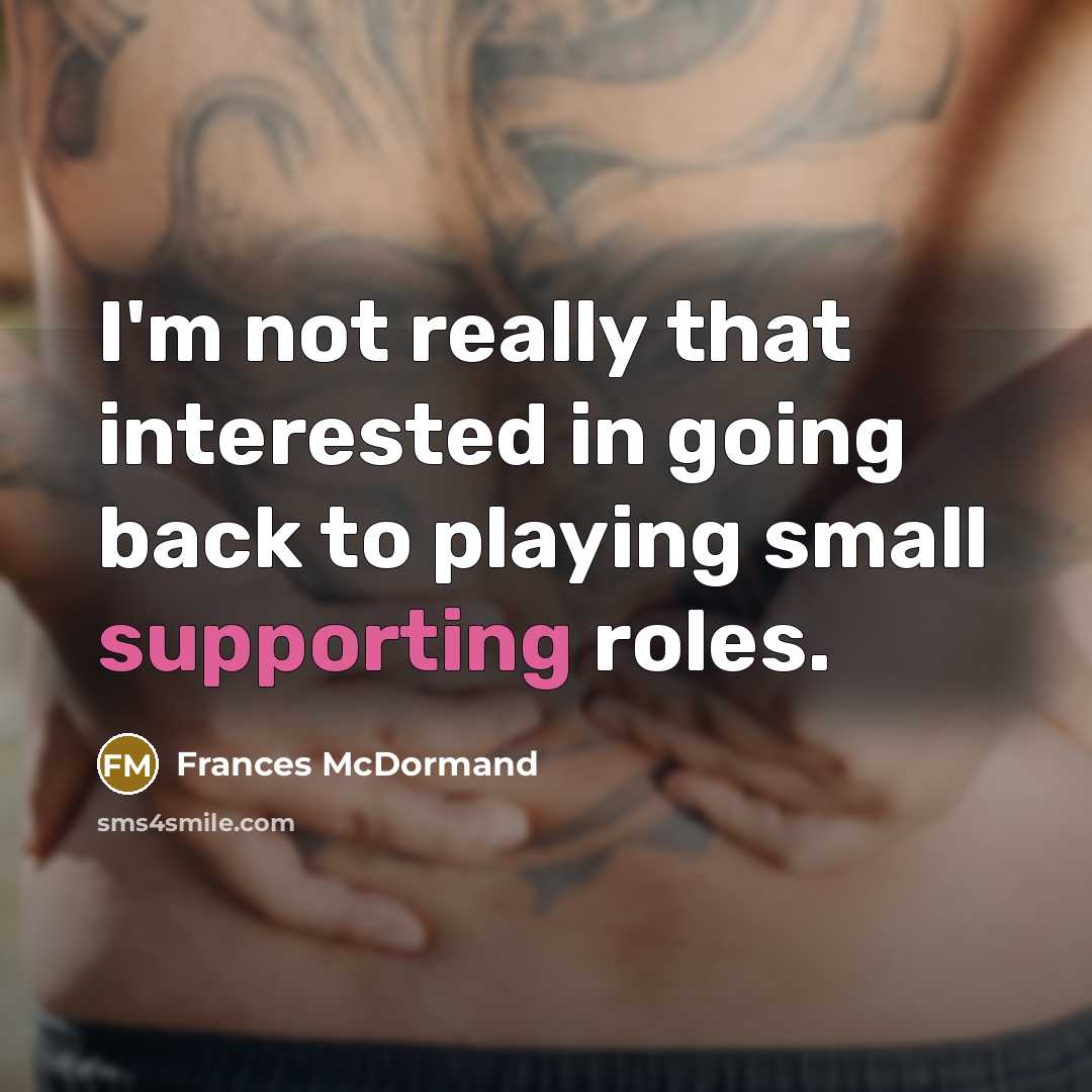 “I'm not really that interested in going back to playing small supporting roles.” quote by Frances McDormand