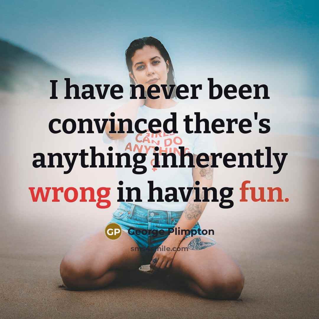 “I have never been convinced there's anything inherently wrong in having fun.” quote by George Plimpton