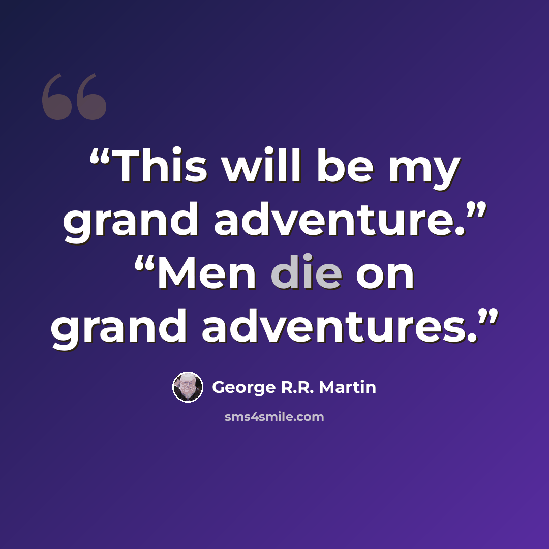 “This will be my grand adventure.” “Men die on grand adventures.” quote by George R.R. Martin