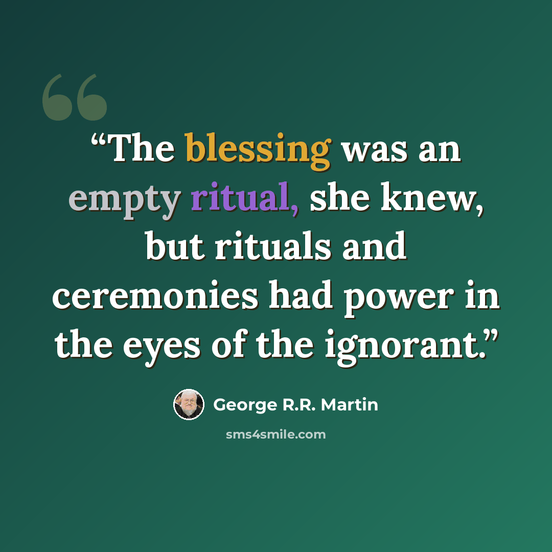 “The blessing was an empty ritual, she knew, but rituals and ceremonies had power in the eyes of the ignorant.” quote by George R.R. Martin