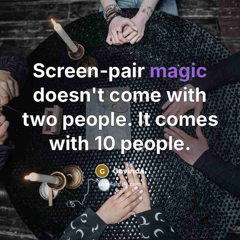 “Screen-pair magic doesn't come with two people. It comes with 10 people.” quote by Govinda