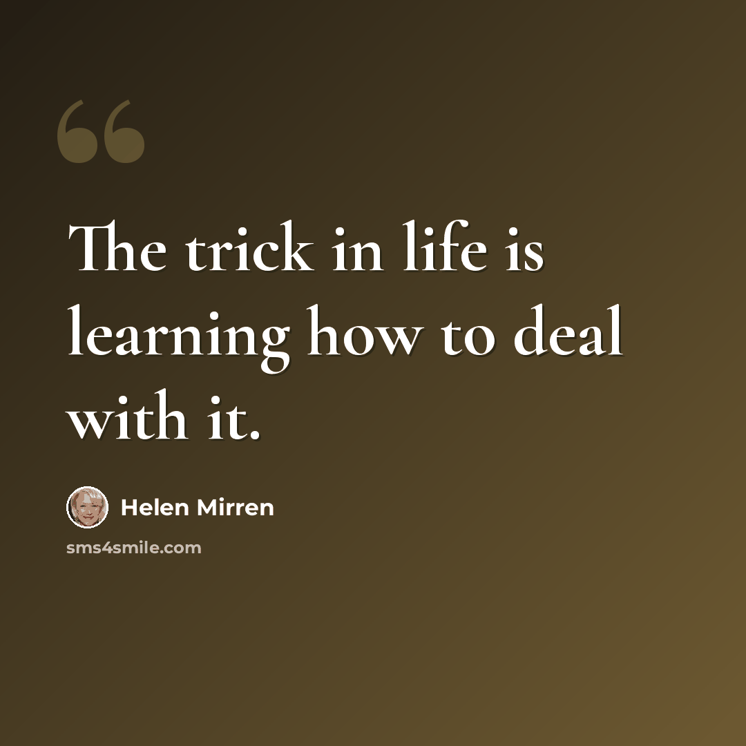 “The trick in life is learning how to deal with it.” quote by Helen Mirren