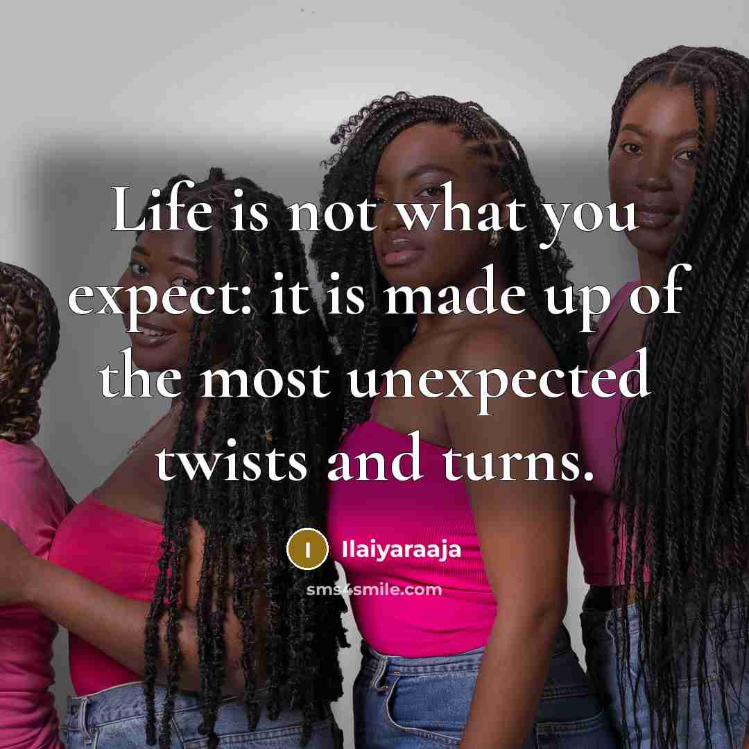 “Life is not what you expect: it is made up of the most unexpected twists and turns.” quote by Ilaiyaraaja