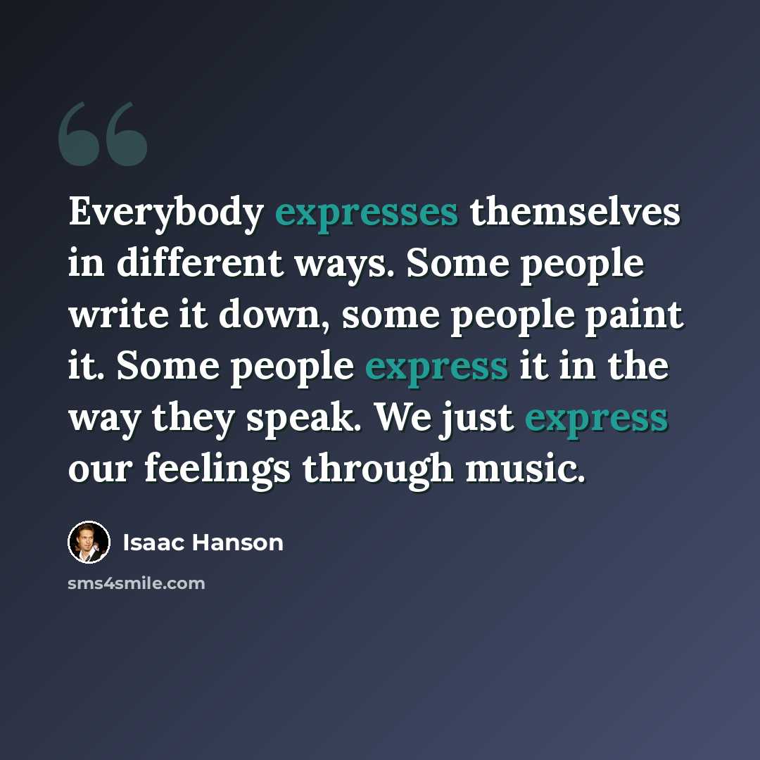 “Everybody expresses themselves in different ways. Some people write it down, some people paint it. Some people express it in the way they speak. We just express our feelings through music.” quote by Isaac Hanson