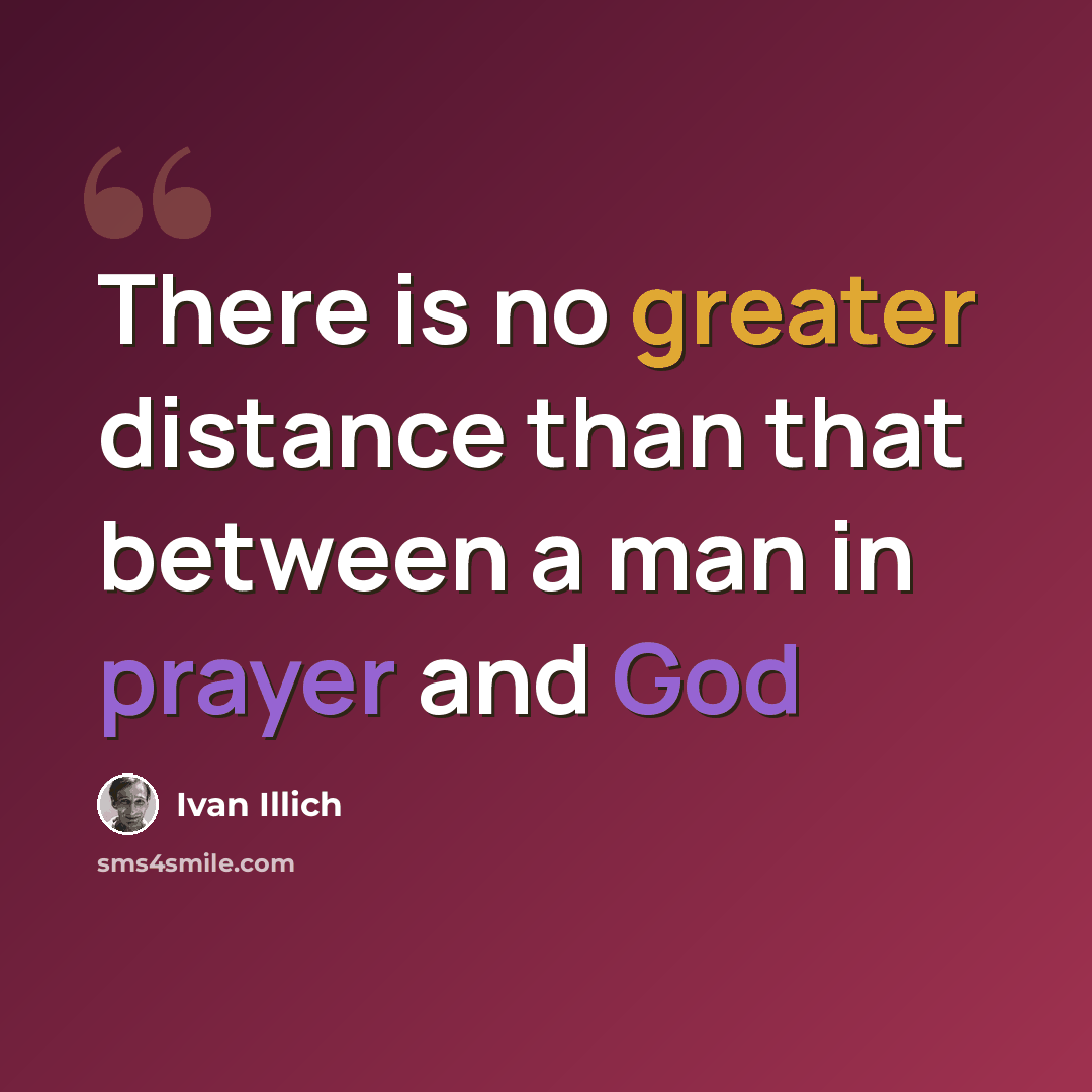 “There is no greater distance than that between a man in prayer and God” quote by Ivan Illich