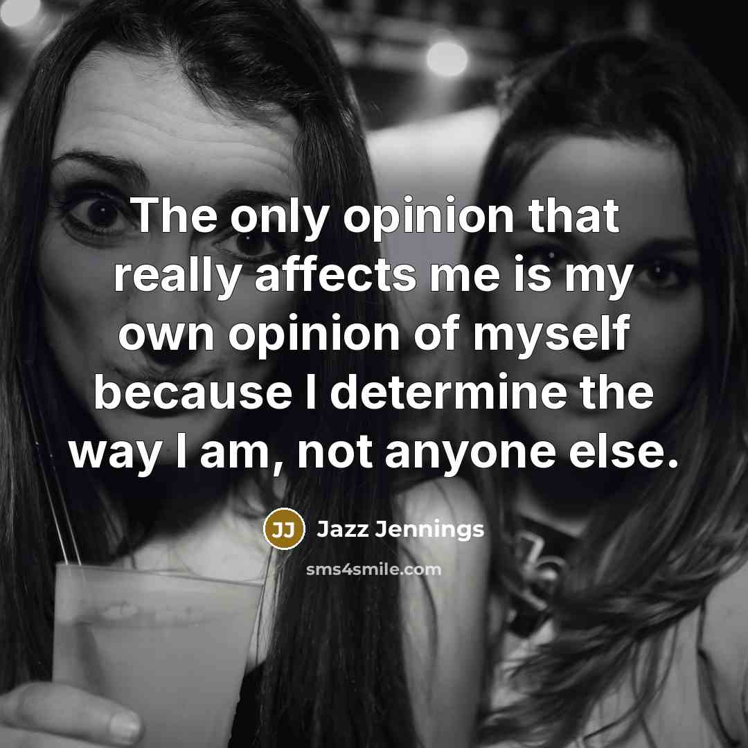 “The only opinion that really affects me is my own opinion of myself because I determine the way I am, not anyone else.” quote by Jazz Jennings