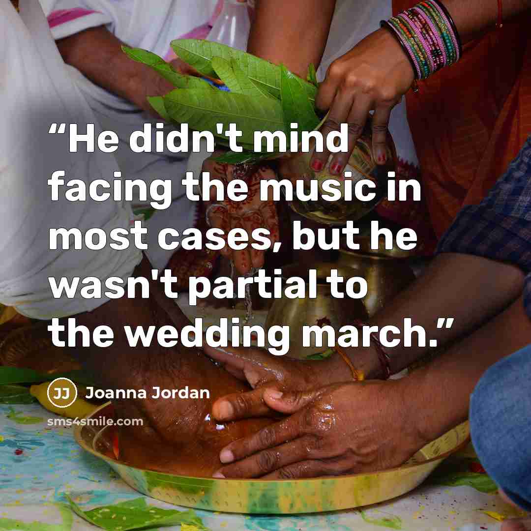 “He didn't mind facing the music in most cases, but he wasn't partial to the wedding march.” quote by Joanna Jordan