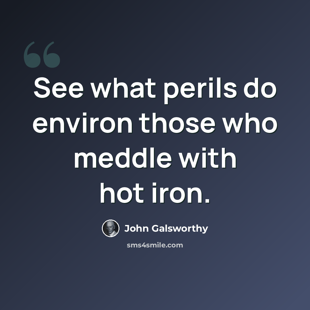 “See what perils do environ those who meddle with hot iron.” quote by John Galsworthy