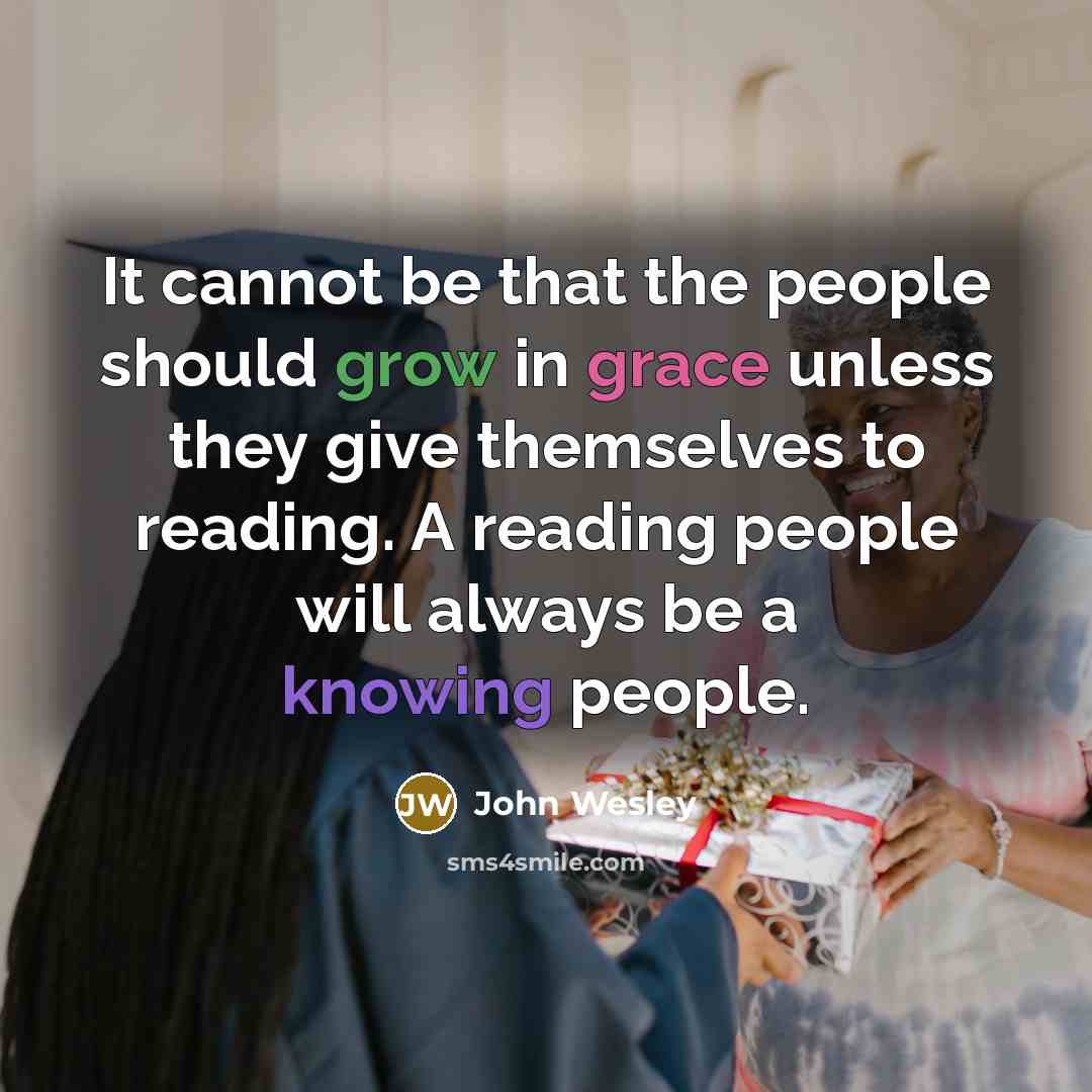 “It cannot be that the people should grow in grace unless they give themselves to reading. A reading people will always be a knowing people.” quote by John Wesley