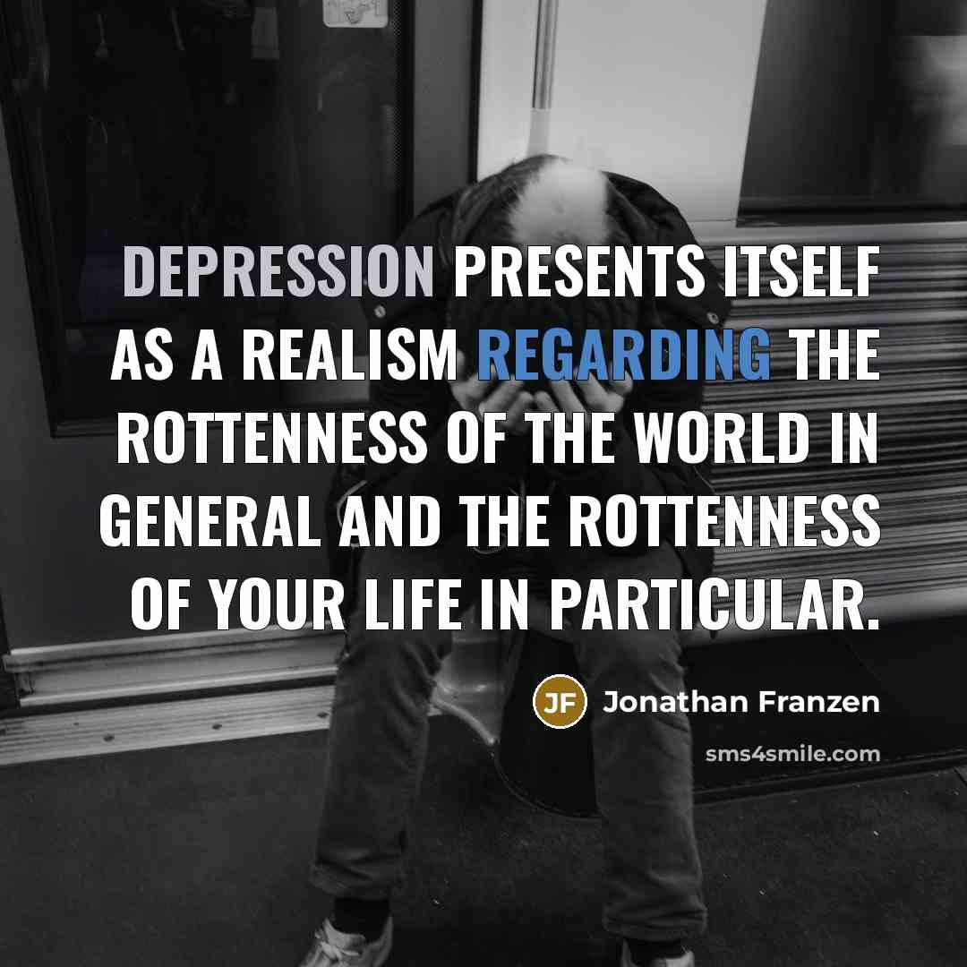 “Depression presents itself as a realism regarding the rottenness of the world in general and the rottenness of your life in particular.” quote by Jonathan Franzen