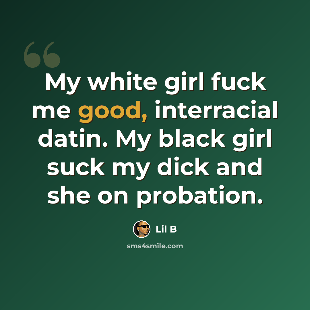 “My white girl fuck me good, interracial datin. My black girl suck my dick and she on probation.” quote by Lil B