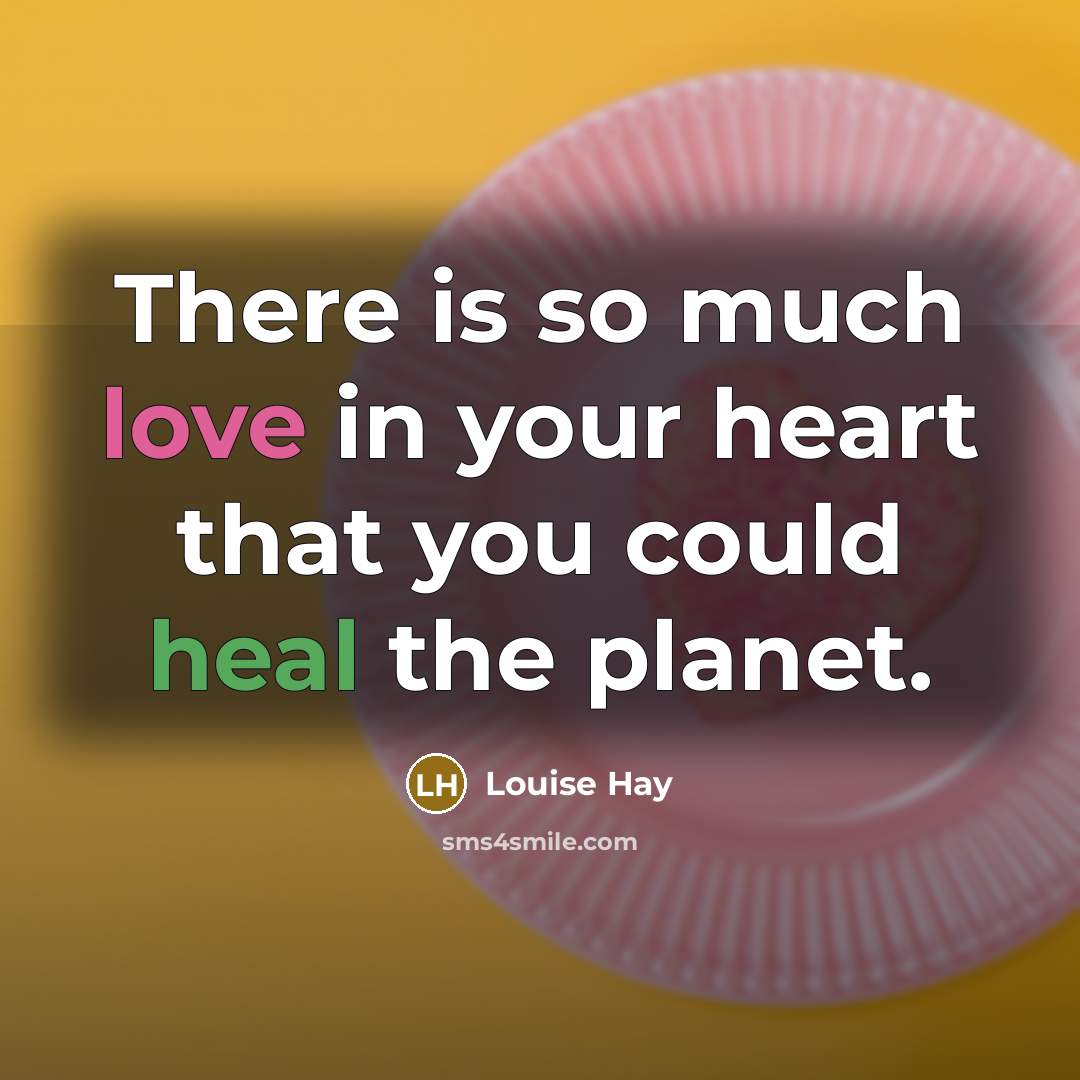 “There is so much love in your heart that you could heal the planet.” quote by Louise Hay