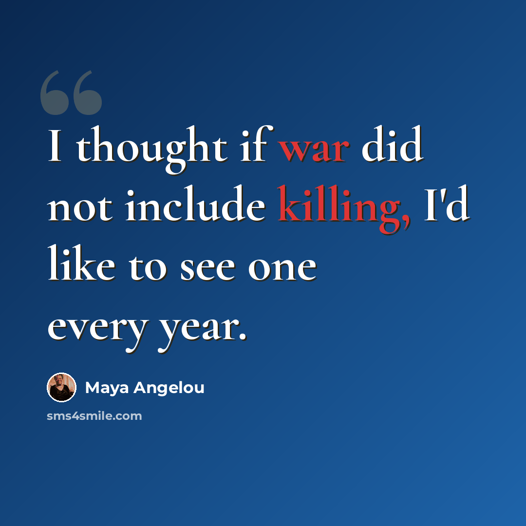 “I thought if war did not include killing, I'd like to see one every year.” quote by Maya Angelou