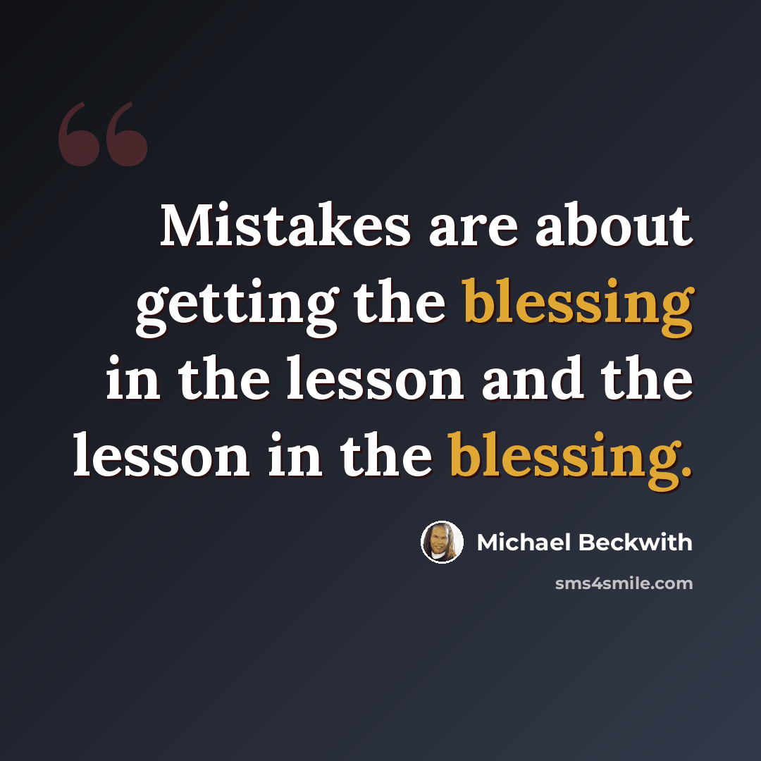 “Mistakes are about getting the blessing in the lesson and the lesson in the blessing.” quote by Michael Beckwith