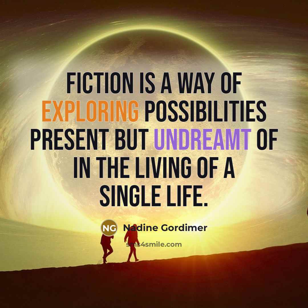 “Fiction is a way of exploring possibilities present but undreamt of in the living of a single life.” quote by Nadine Gordimer
