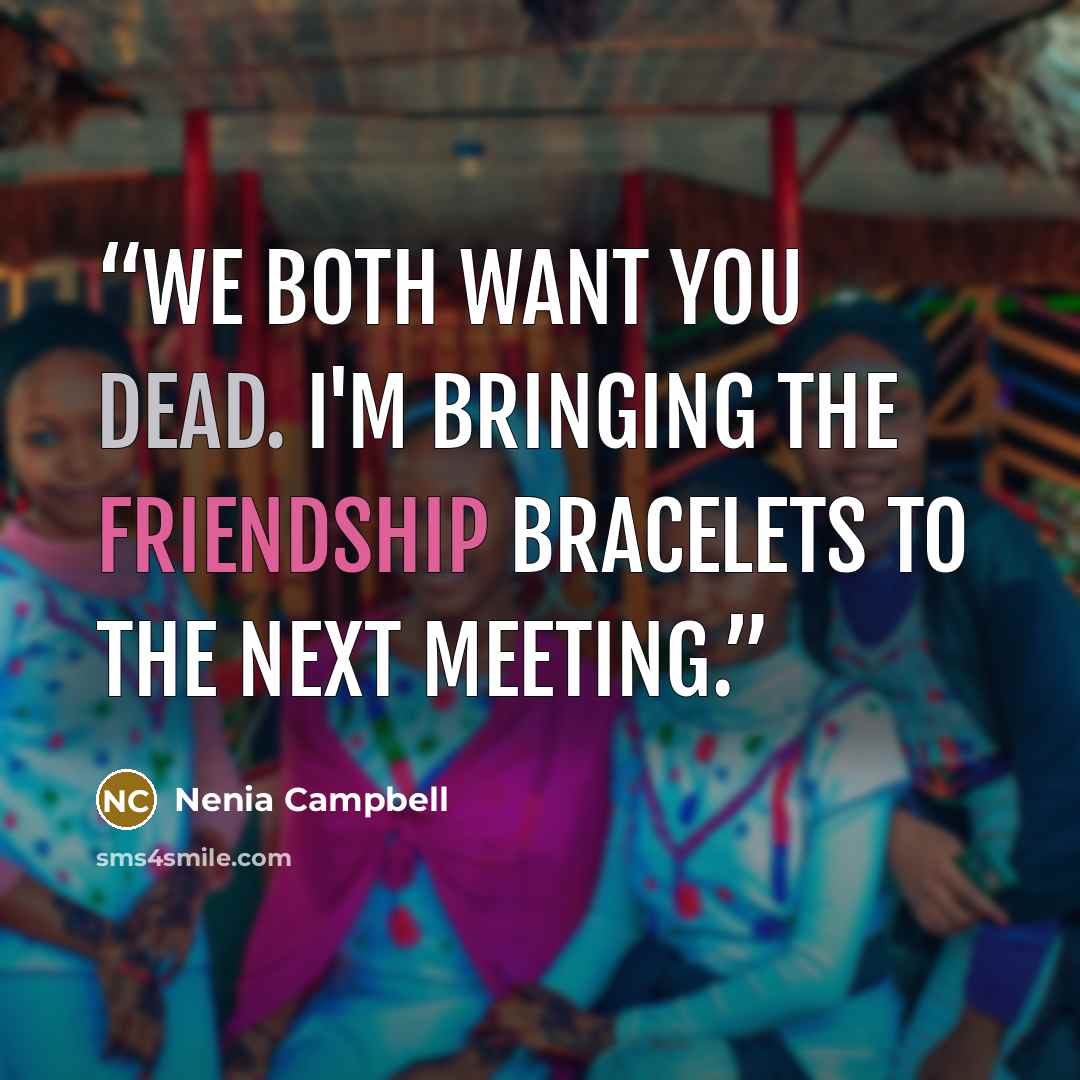 “We both want you dead. I'm bringing the friendship bracelets to the next meeting.” quote by Nenia Campbell