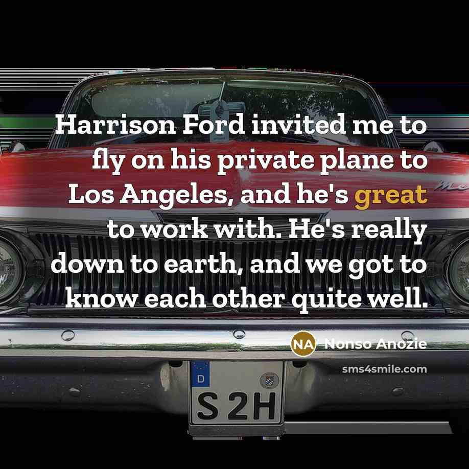 “Harrison Ford invited me to fly on his private plane to Los Angeles, and he's great to work with. He's really down to earth, and we got to know each other quite well.” quote by Nonso Anozie
