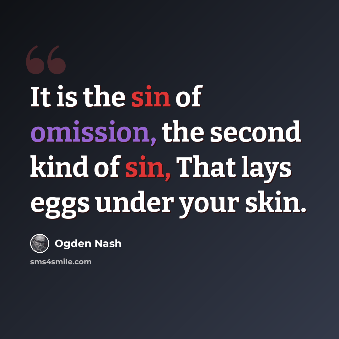 “It is the sin of omission, the second kind of sin, That lays eggs under your skin.” quote by Ogden Nash