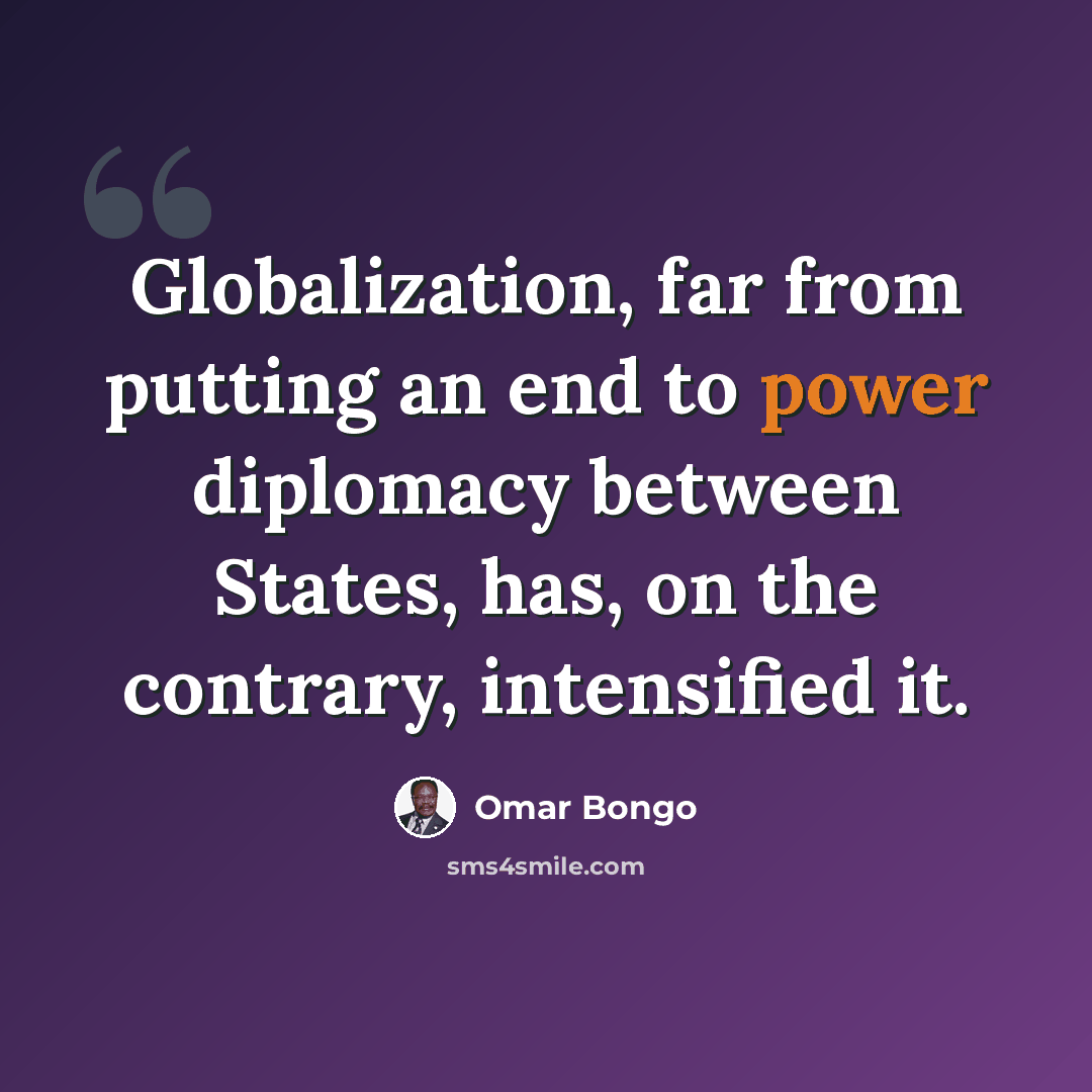 “Globalization, far from putting an end to power diplomacy between States, has, on the contrary, intensified it.” quote by Omar Bongo