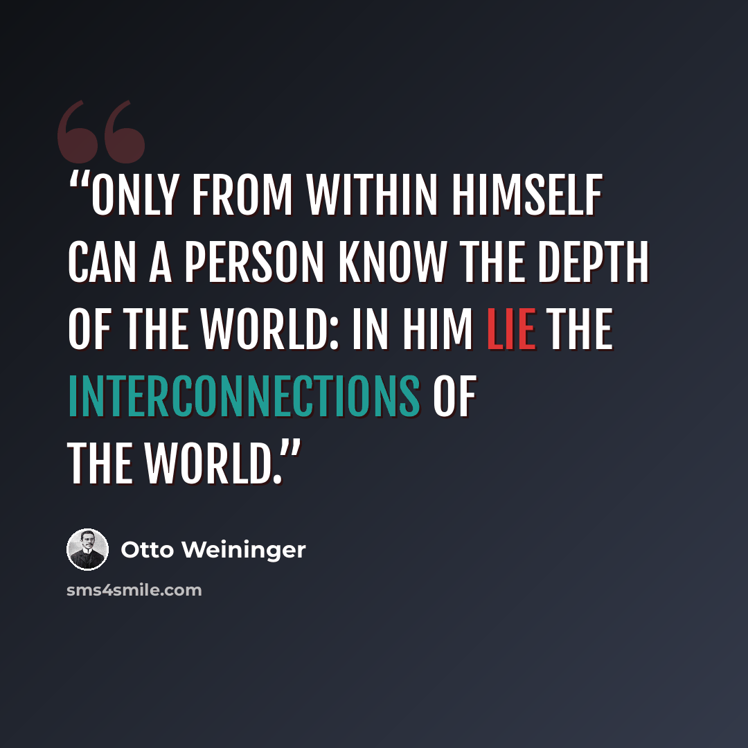 “Only from within himself can a person know the depth of the world: in him lie the interconnections of the world.” quote by Otto Weininger