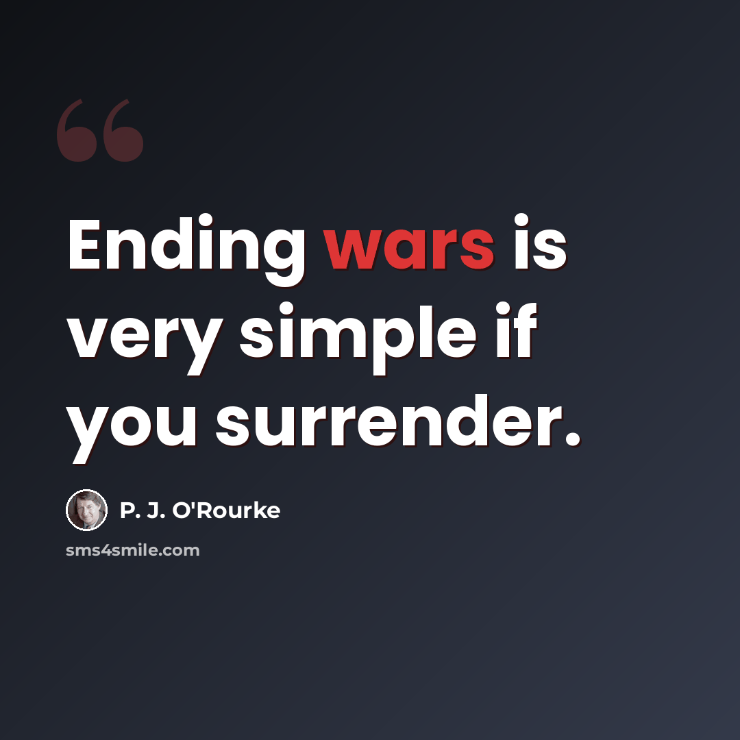 “Ending wars is very simple if you surrender.” quote by P. J. O'Rourke