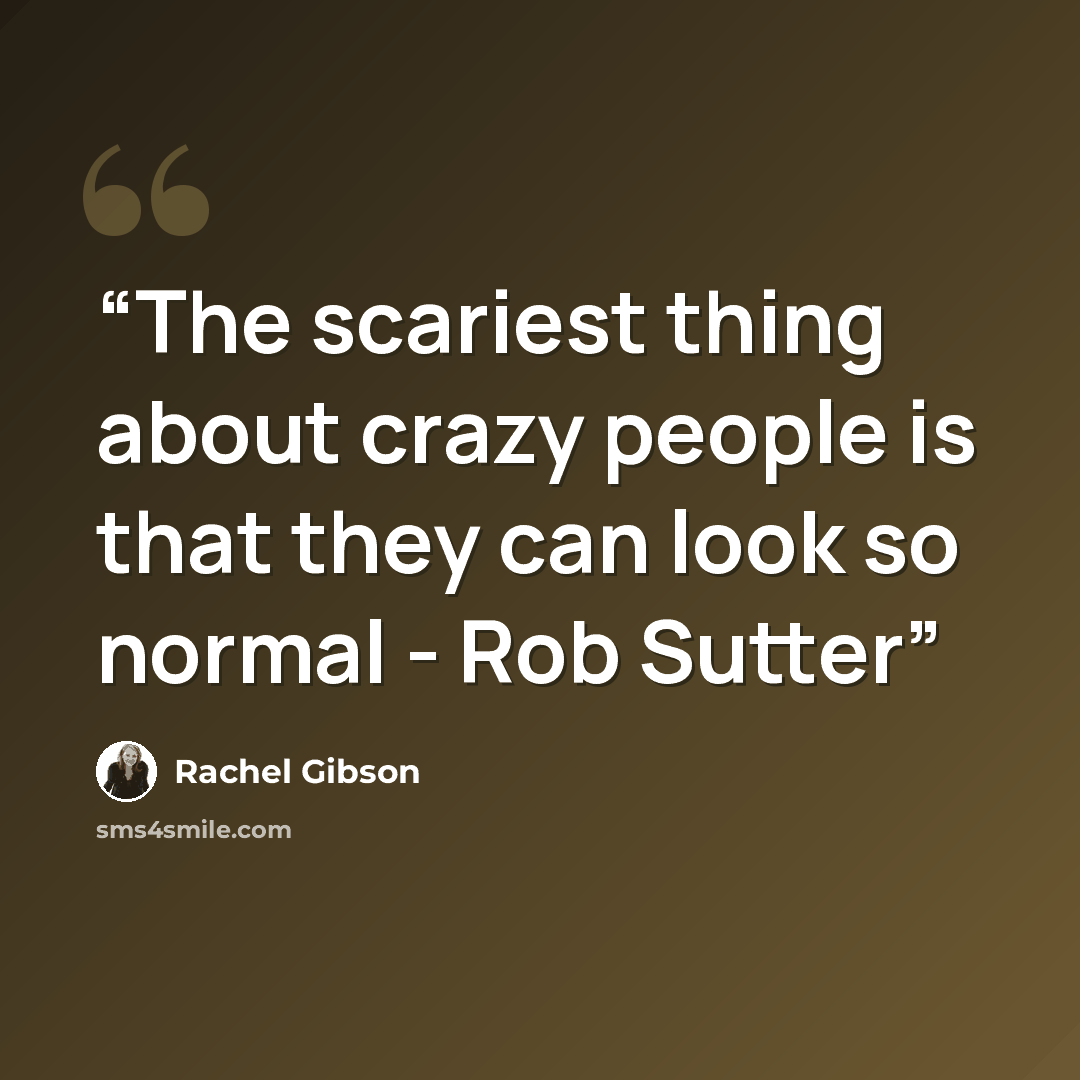 “The scariest thing about crazy people is that they can look so normal - Rob Sutter” quote by Rachel Gibson