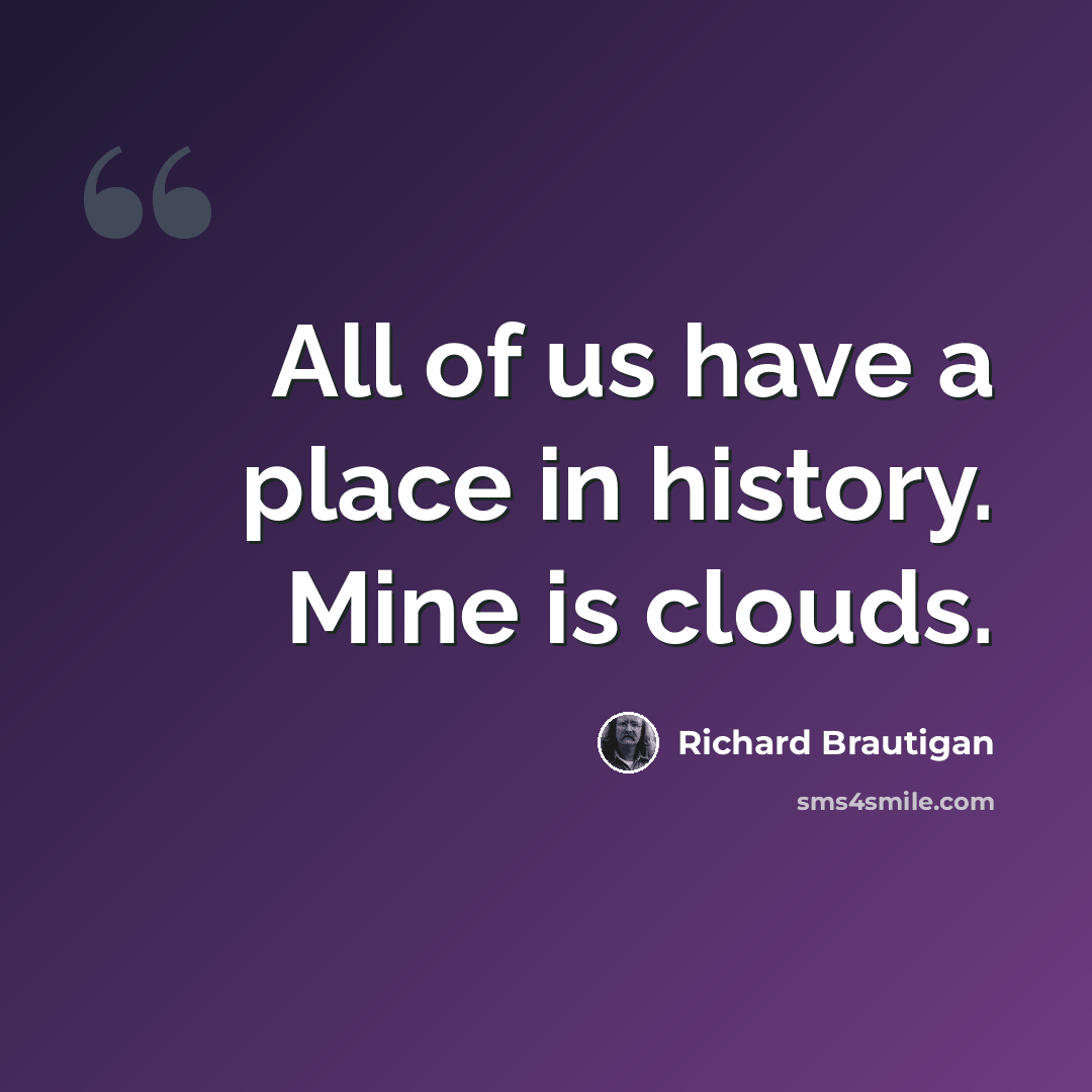 “All of us have a place in history. Mine is clouds.” quote by Richard Brautigan